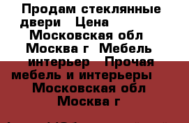 Продам стеклянные двери › Цена ­ 20 000 - Московская обл., Москва г. Мебель, интерьер » Прочая мебель и интерьеры   . Московская обл.,Москва г.